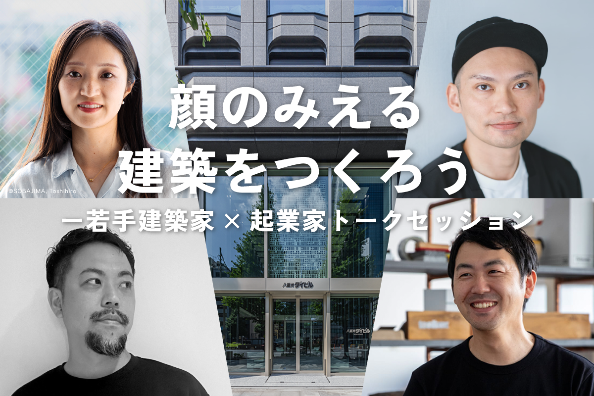 【八重洲ダイビル】顔のみえる建築をつくろうー若手建築家×起業家トークセッション